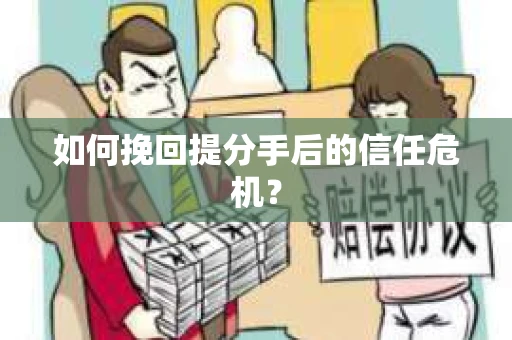 如何挽回提分手后的信任危机？