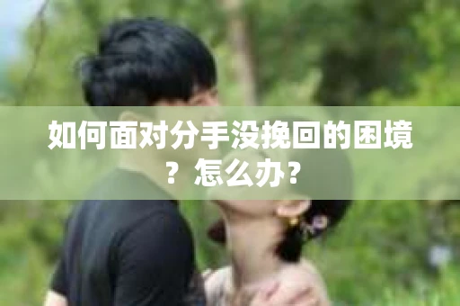 如何面对分手没挽回的困境？怎么办？
