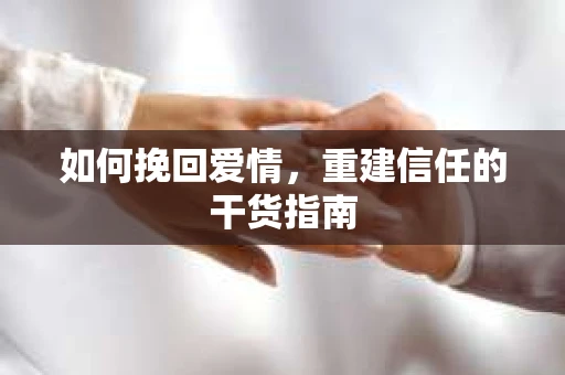 如何挽回爱情，重建信任的干货指南
