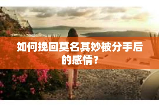 如何挽回莫名其妙被分手后的感情？