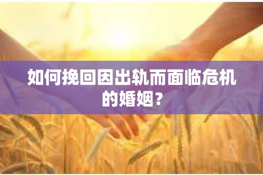 如何挽回因出轨而面临危机的婚姻? 如何挽回因出轨而面临危机的婚姻?
