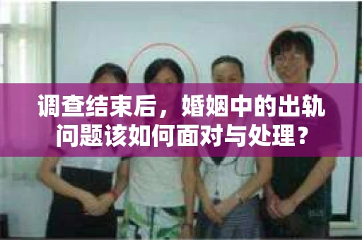 调查结束后，婚姻中的出轨问题该如何面对与处理？