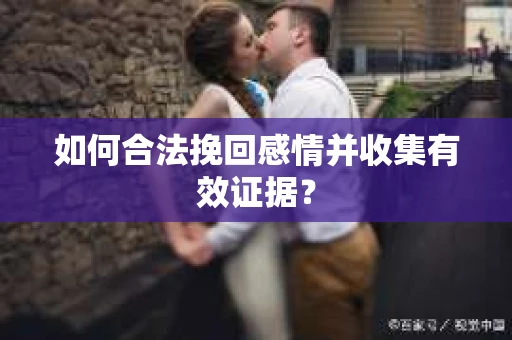 如何合法挽回感情并收集有效证据？