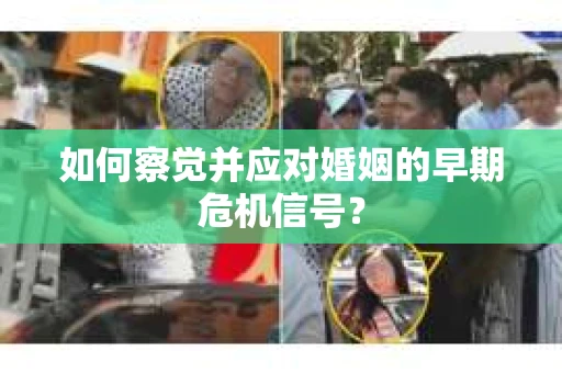 如何察觉并应对婚姻的早期危机信号？