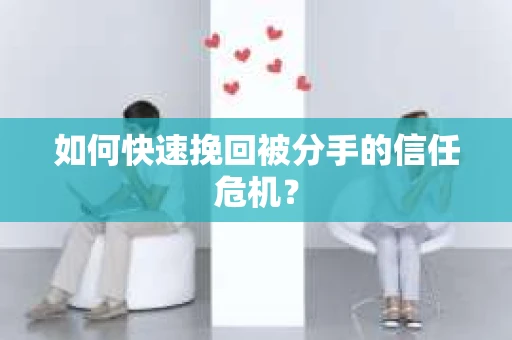 如何快速挽回被分手的信任危机？