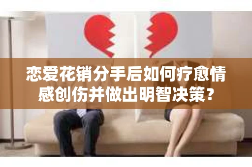 恋爱花销分手后如何疗愈情感创伤并做出明智决策？