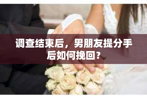 调查结束后，男朋友提分手后如何挽回？