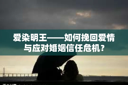 爱染明王——如何挽回爱情与应对婚姻信任危机？
