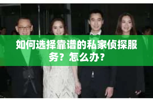 如何选择靠谱的私家侦探服务？怎么办？