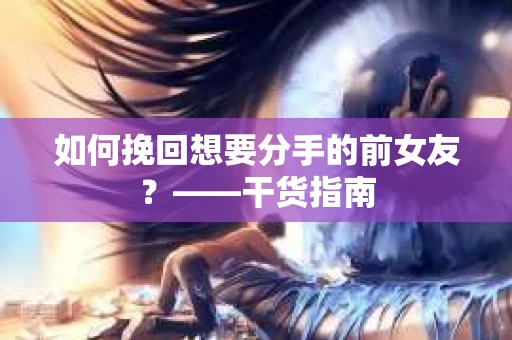 如何挽回想要分手的前女友？——干货指南