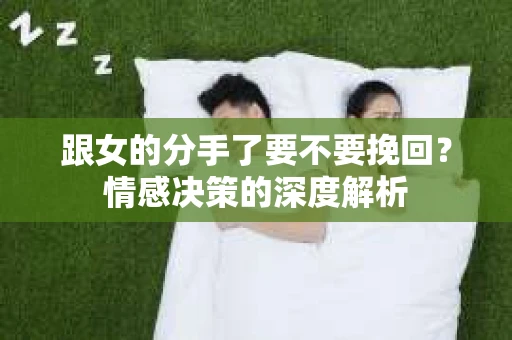 跟女的分手了要不要挽回？情感决策的深度解析