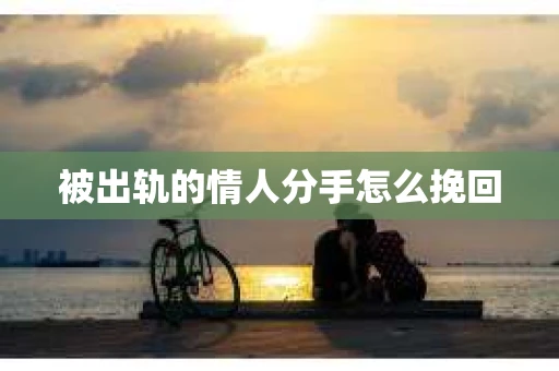 被出轨的情人分手怎么挽回 被出轨的情人分手怎么挽回