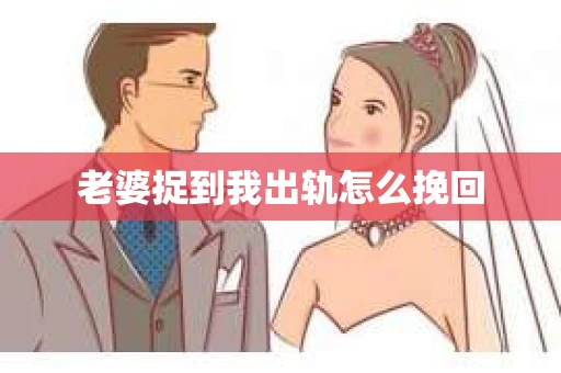 老婆捉到我出轨怎么挽回