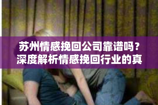 苏州情感挽回公司靠谱吗?深度解析情感挽回行业的真实面貌 苏州情感挽回公司靠谱吗?深度解析情感挽回行业的真实面貌