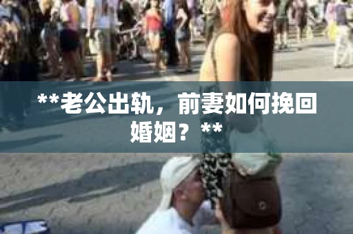 **老公出轨，前妻如何挽回婚姻？**