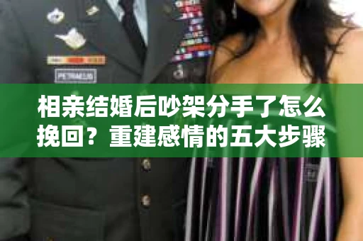 相亲结婚后吵架分手了怎么挽回？重建感情的五大步骤