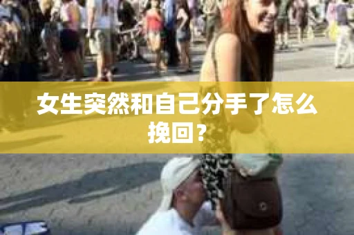 女生突然和自己分手了怎么挽回？
