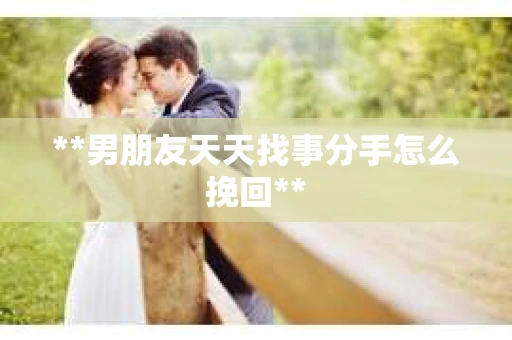 **男朋友天天找事分手怎么挽回**