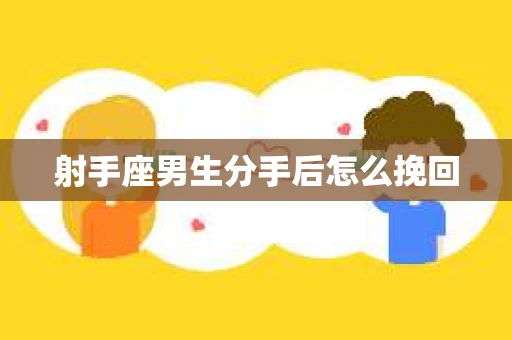 射手座男生分手后怎么挽回 射手座男生分手后怎么挽回