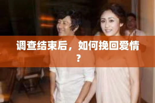 调查结束后，如何挽回爱情？