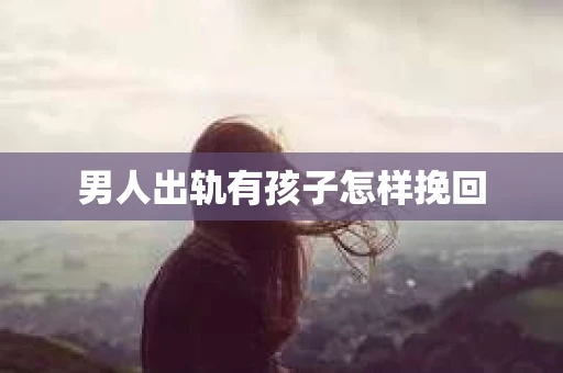 男人出轨有孩子怎样挽回