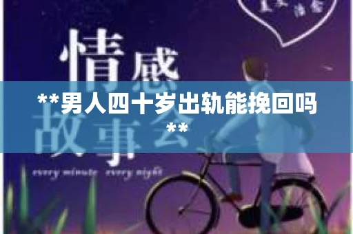 **男人四十岁出轨能挽回吗**