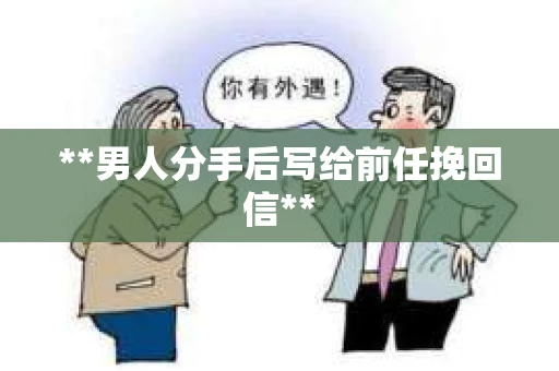 **男人分手后写给前任挽回信**