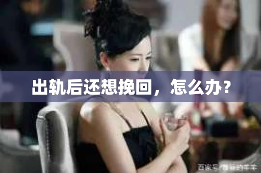 出轨后还想挽回，怎么办？