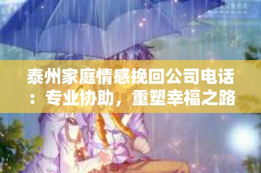 泰州家庭情感挽回公司电话：专业协助，重塑幸福之路