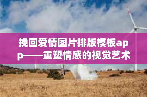 挽回爱情图片排版模板app——重塑情感的视觉艺术