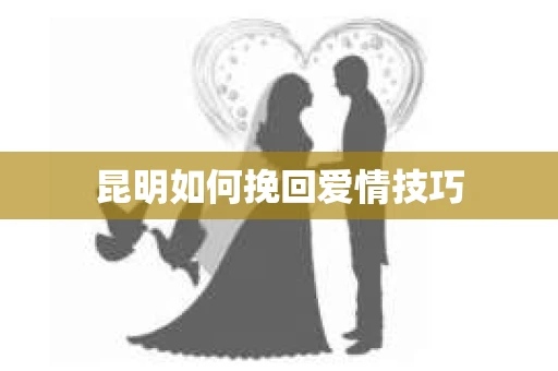 昆明如何挽回爱情技巧
