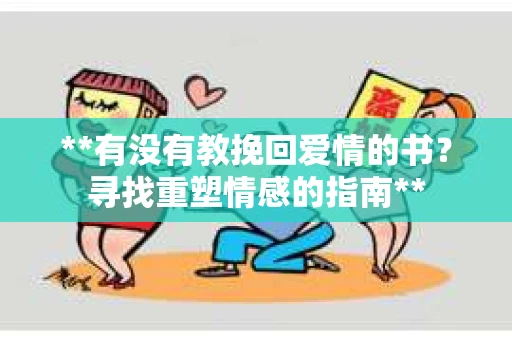 **有没有教挽回爱情的书？寻找重塑情感的指南**
