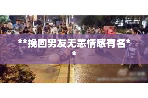 **挽回男友无恙情感有名**