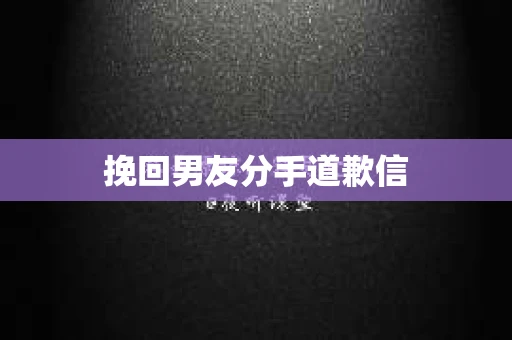 挽回男友分手道歉信