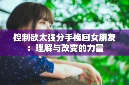 控制欲太强分手挽回女朋友：理解与改变的力量