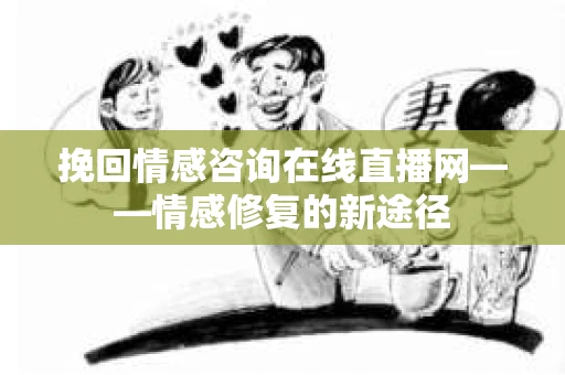 挽回情感咨询在线直播网——情感修复的新途径