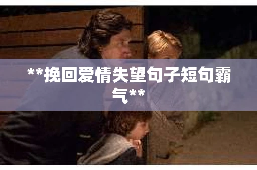 **挽回爱情失望句子短句霸气**