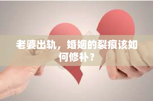 老婆出轨，婚姻的裂痕该如何修补？