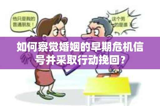 如何察觉婚姻的早期危机信号并采取行动挽回? 如何察觉婚姻的早期危机信号并采取行动挽回?