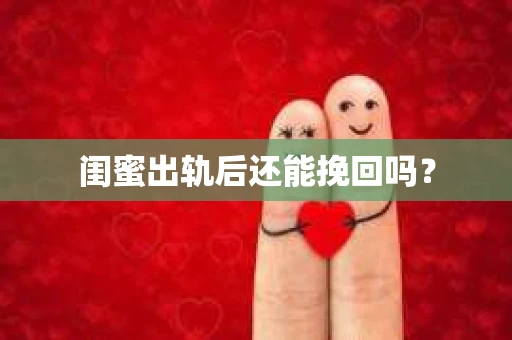 闺蜜出轨后还能挽回吗? 闺蜜出轨后还能挽回吗?