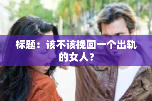 标题：该不该挽回一个出轨的女人？