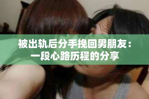 被出轨后分手挽回男朋友：一段心路历程的分享