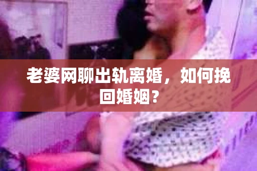 老婆网聊出轨离婚，如何挽回婚姻？