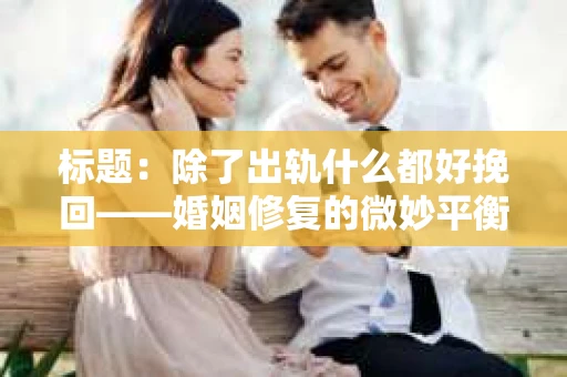 标题：除了出轨什么都好挽回——婚姻修复的微妙平衡