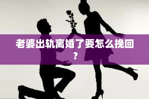 老婆出轨离婚了要怎么挽回？