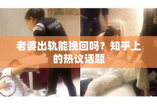 老婆出轨能挽回吗？知乎上的热议话题