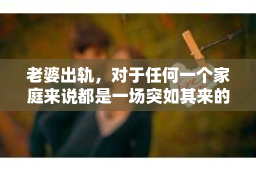 老婆出轨，对于任何一个家庭来说都是一场突如其来的风暴。面对这样的困境，如何挽回婚姻，重拾家庭的和谐，成为了许多人迫切想要了解的问题。今天，我们就来聊聊这个敏感而现实的话题——老婆出轨最好的挽回办法。