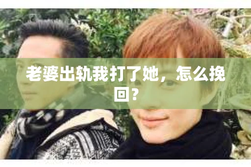 老婆出轨我打了她，怎么挽回？