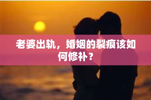 老婆出轨，婚姻的裂痕该如何修补？