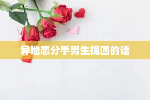 异地恋分手男生挽回的话